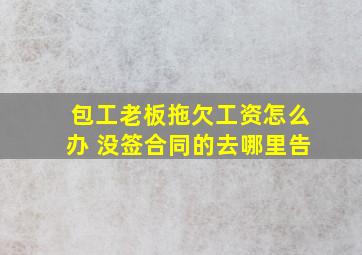 包工老板拖欠工资怎么办 没签合同的去哪里告